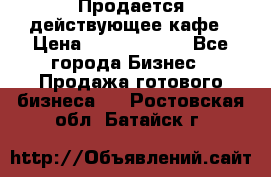 Продается действующее кафе › Цена ­ 18 000 000 - Все города Бизнес » Продажа готового бизнеса   . Ростовская обл.,Батайск г.